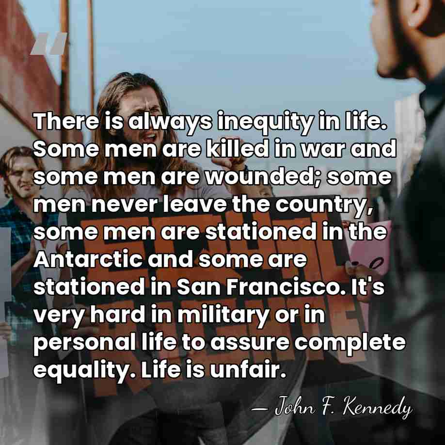 There is always inequity in life. Some men are killed in war&hellip; - John F. Kennedy