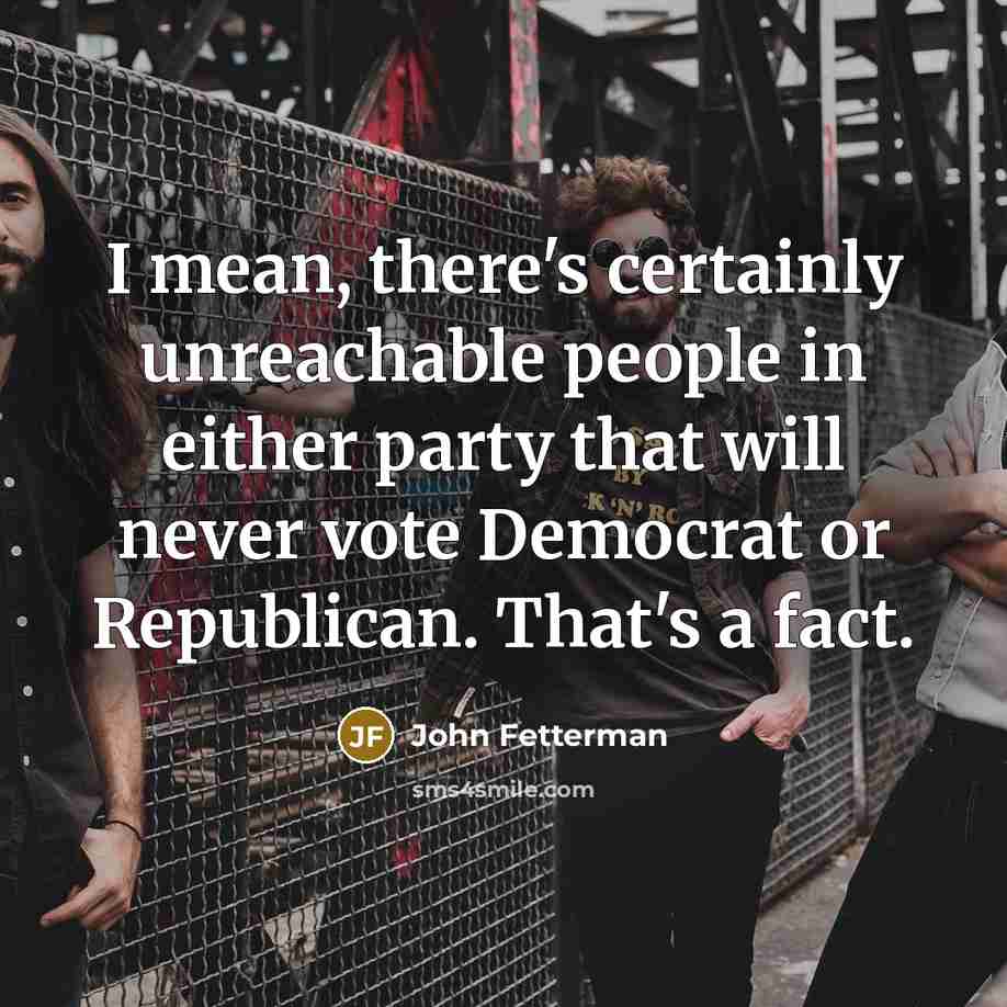 “I mean, there's certainly unreachable people in either party that…” quote by John Fetterman