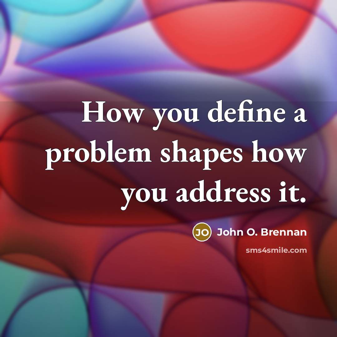 “How you define a problem shapes how you address it.…” quote by John O. Brennan