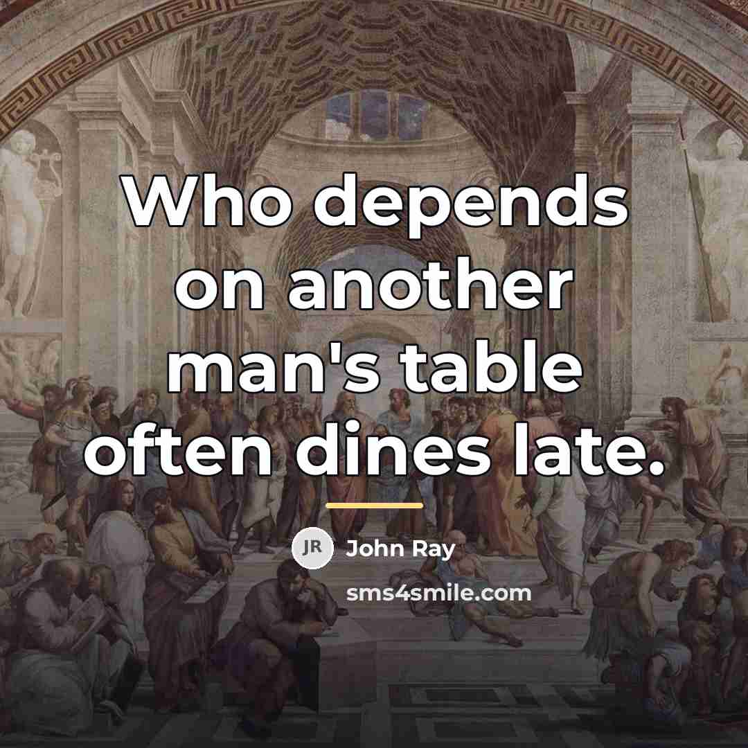 “Who depends on another man's table often dines late.…” quote by John Ray