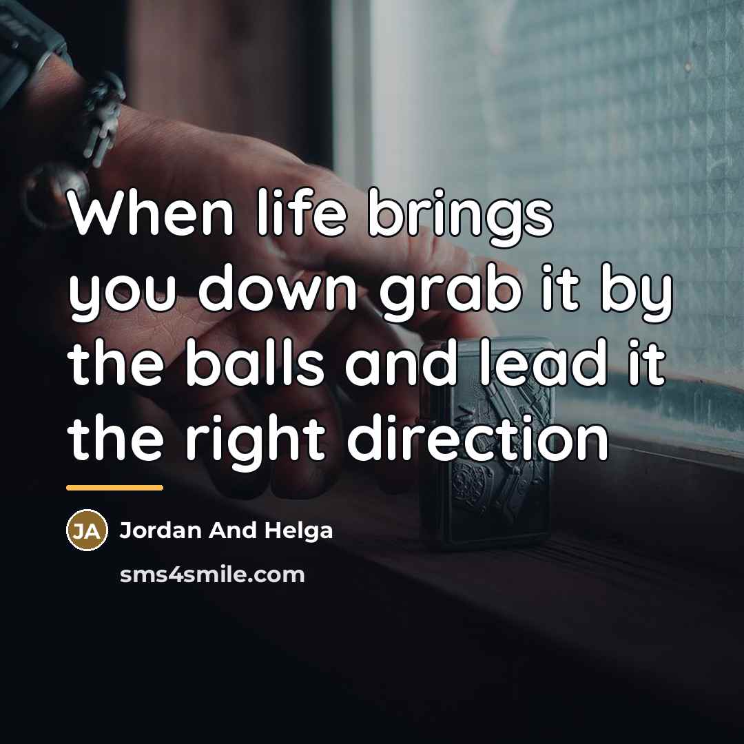 “When life brings you down grab it by the balls…” quote by Jordan And Helga
