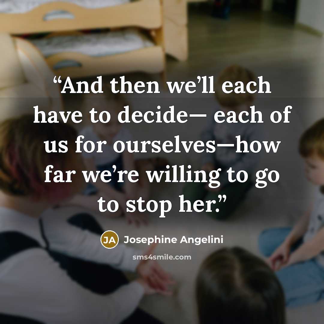 “And then we’ll each have to decide— each of us for ourselves—how far we’re willing to go to stop her.” quote by Josephine Angelini