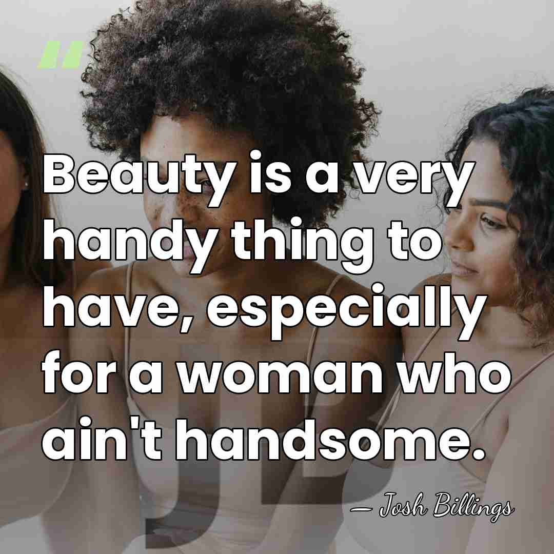Beauty is a very handy thing to have, especially for a woman&hellip; - Josh Billings