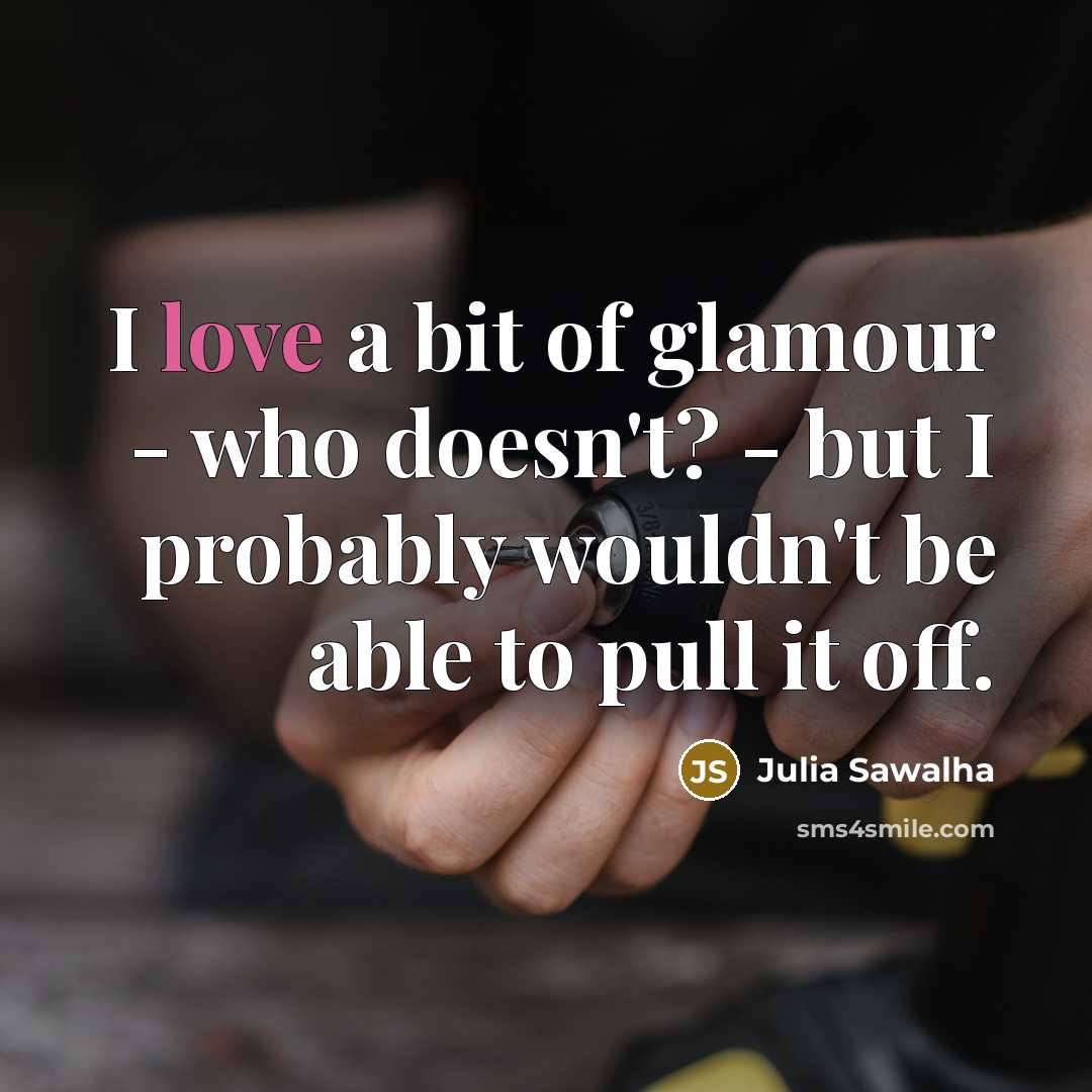 “I love a bit of glamour - who doesn't? -…” quote by Julia Sawalha