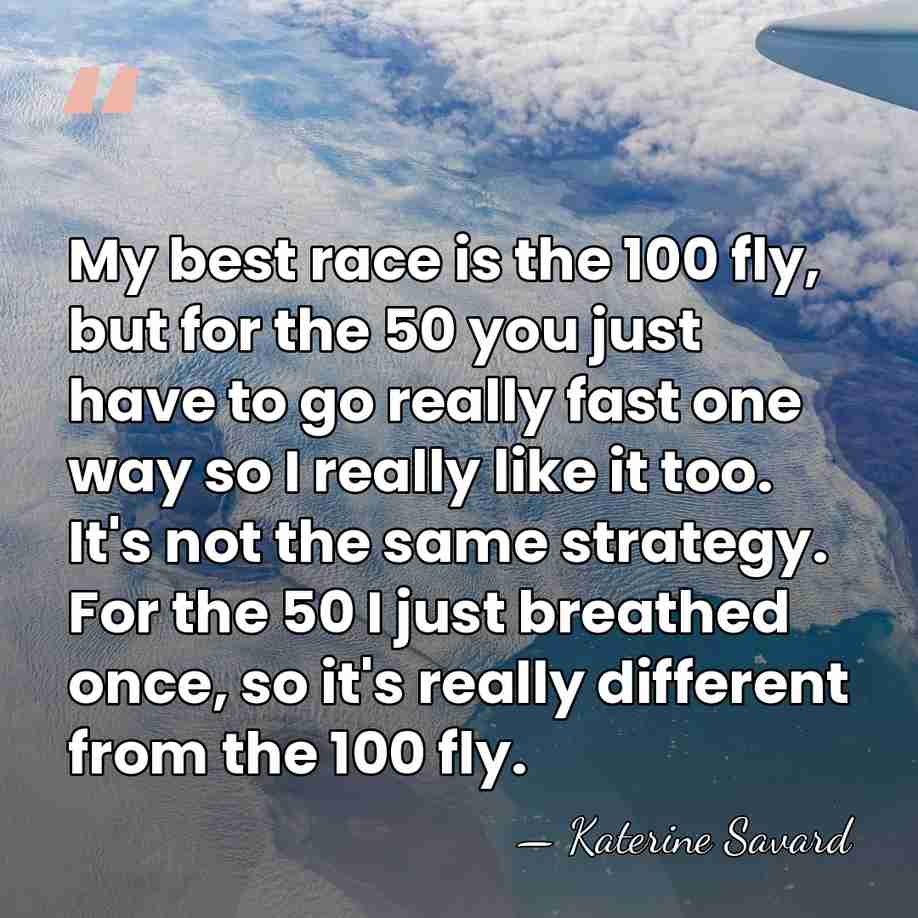 My best race is the 100 fly, but for the 50 you&hellip; - Katerine Savard