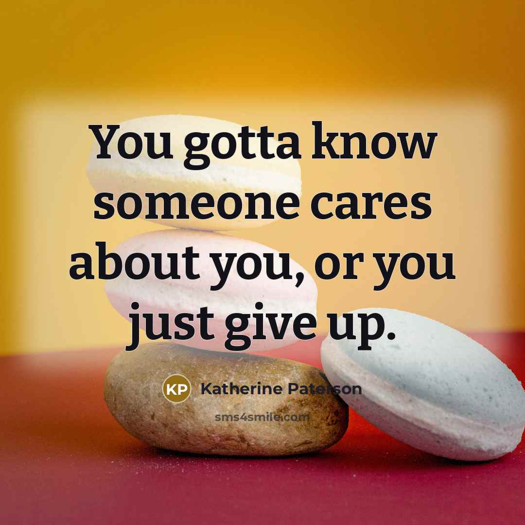 “You gotta know someone cares about you, or you just…” quote by Katherine Paterson