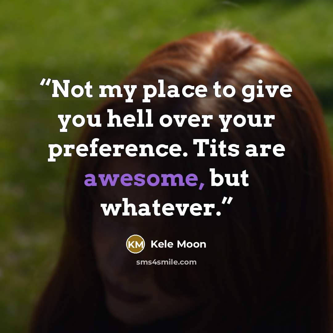 “Not my place to give you hell over your preference. Tits are awesome, but whatever.” quote by Kele Moon