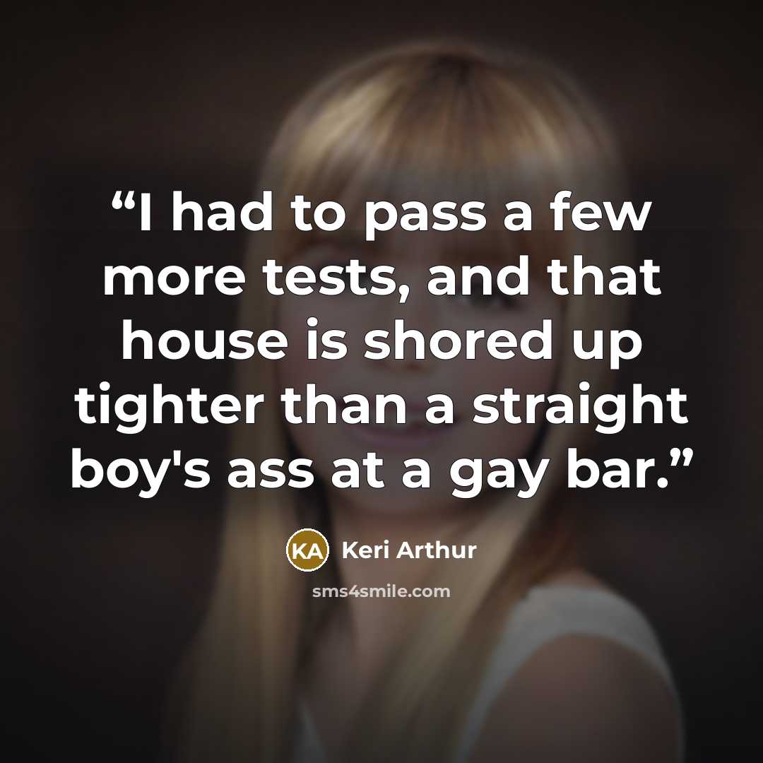 “I had to pass a few more tests, and that house is shored up tighter than a straight boy's ass at a gay bar.” quote by Keri Arthur