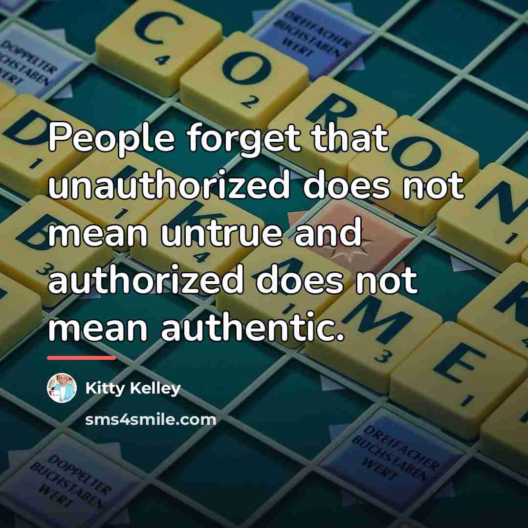 “People forget that unauthorized does not mean untrue and authorized…” quote by Kitty Kelley