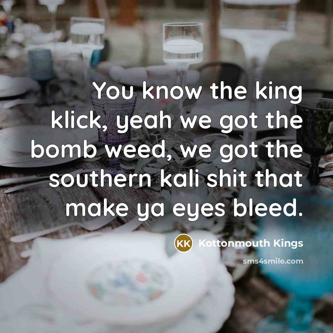 “You know the king klick, yeah we got the bomb…” quote by Kottonmouth Kings