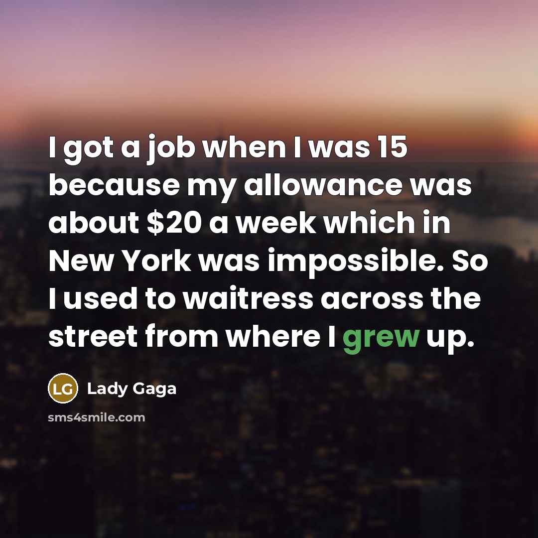 “I got a job when I was 15 because my…” quote by Lady Gaga