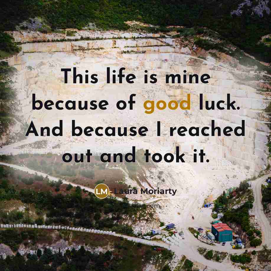 “This life is mine because of good luck. And because…” quote by Laura Moriarty