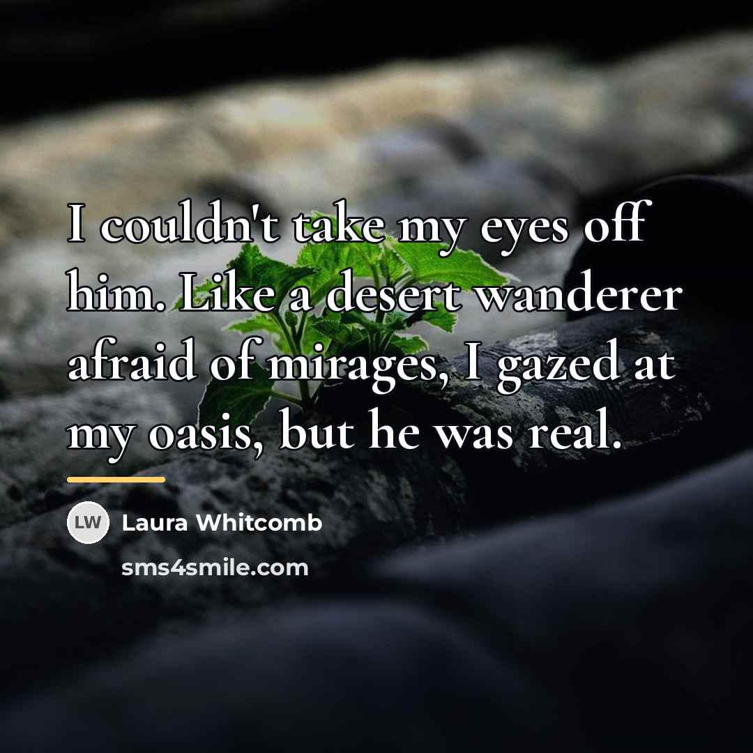 “I couldn't take my eyes off him. Like a desert…” quote by Laura Whitcomb