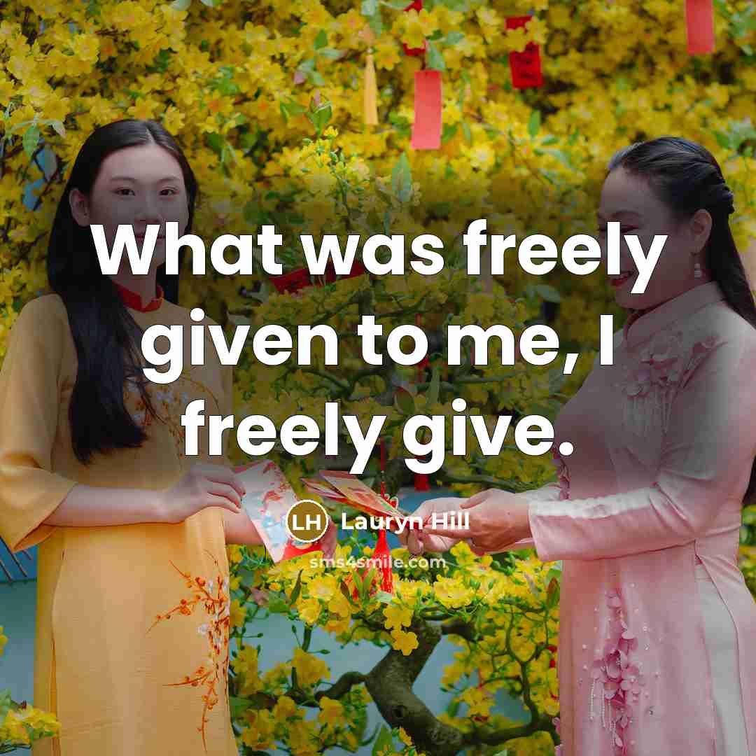 “What was freely given to me, I freely give.…” quote by Lauryn Hill