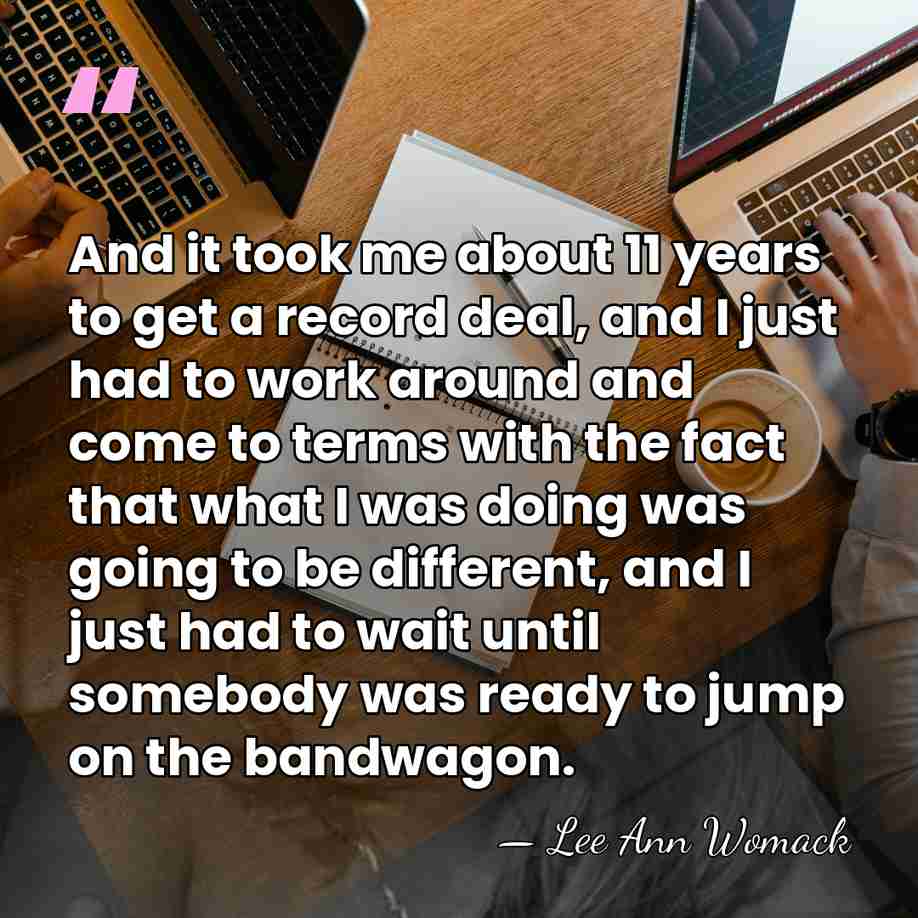 And it took me about 11 years to get a record deal,&hellip; - Lee Ann Womack