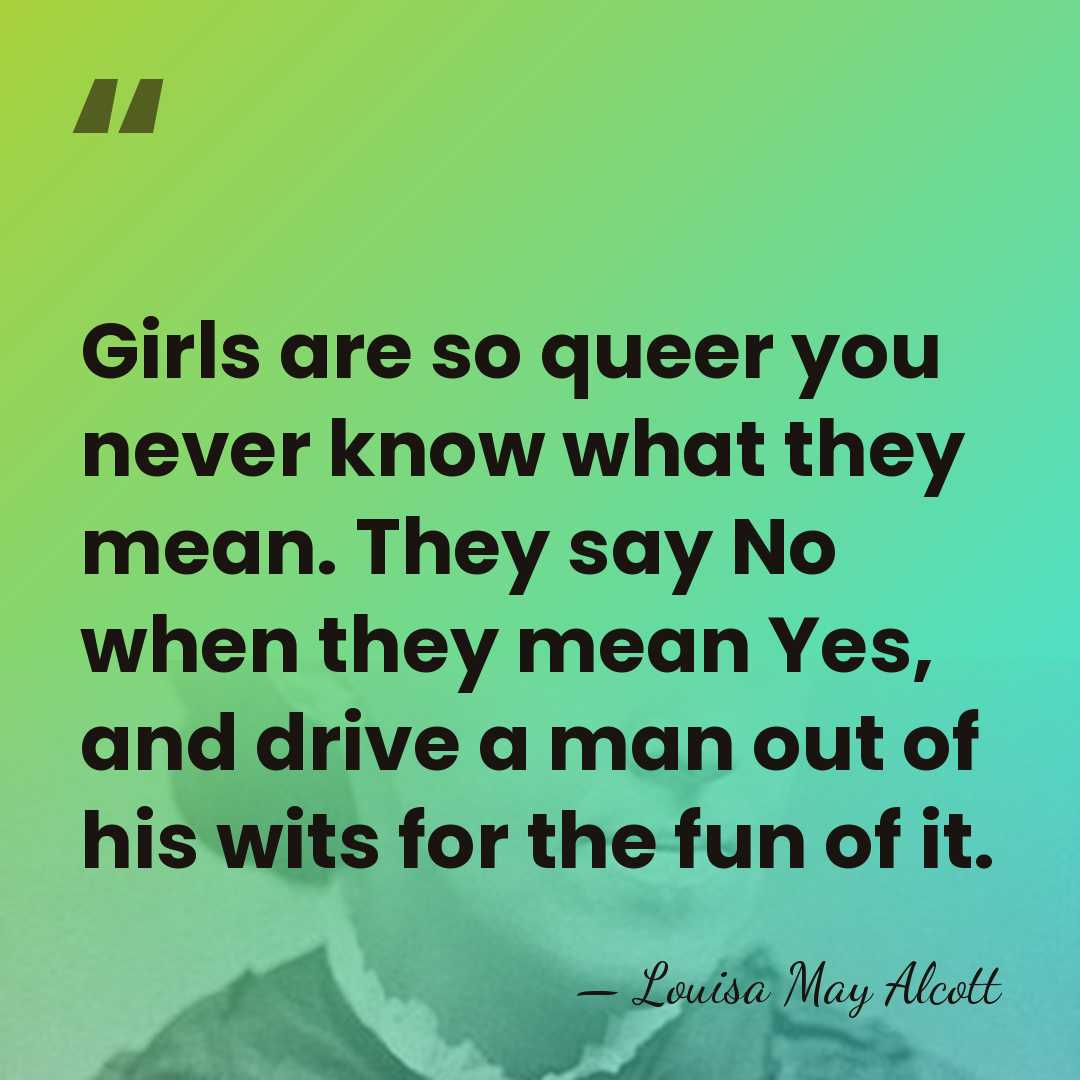 Girls are so queer you never know what they mean. They say&hellip; - Louisa May Alcott