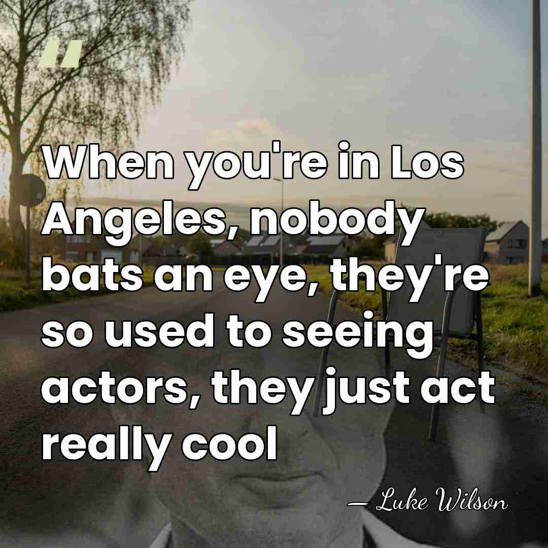 When you're in Los Angeles, nobody bats an eye, they're so used&hellip; - Luke Wilson