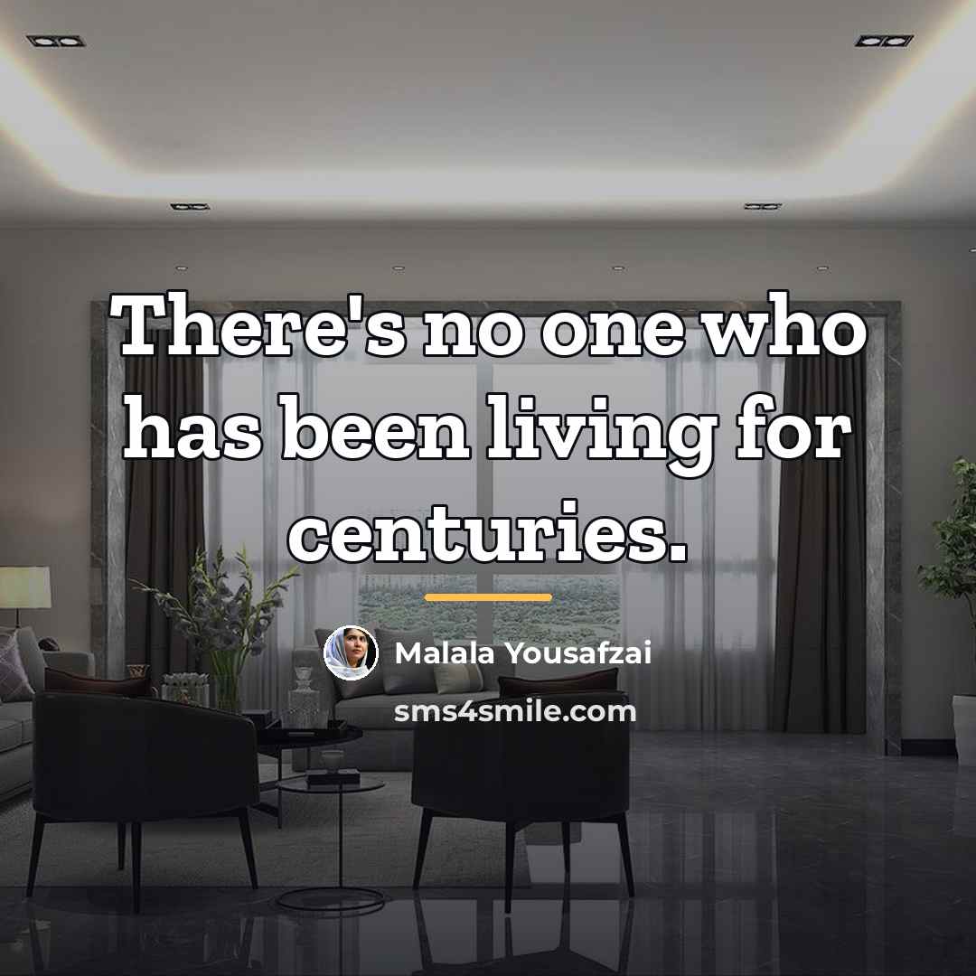 “There's no one who has been living for centuries.…” quote by Malala Yousafzai