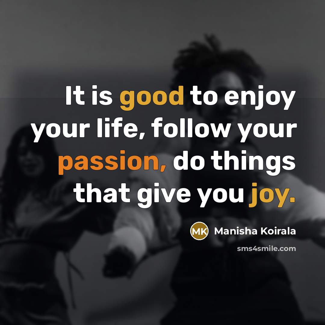 “It is good to enjoy your life, follow your passion,…” quote by Manisha Koirala