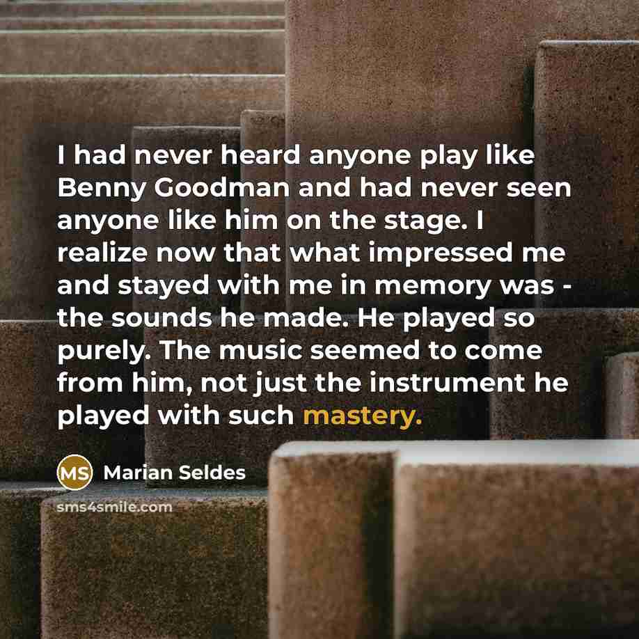 “I had never heard anyone play like Benny Goodman and…” quote by Marian Seldes
