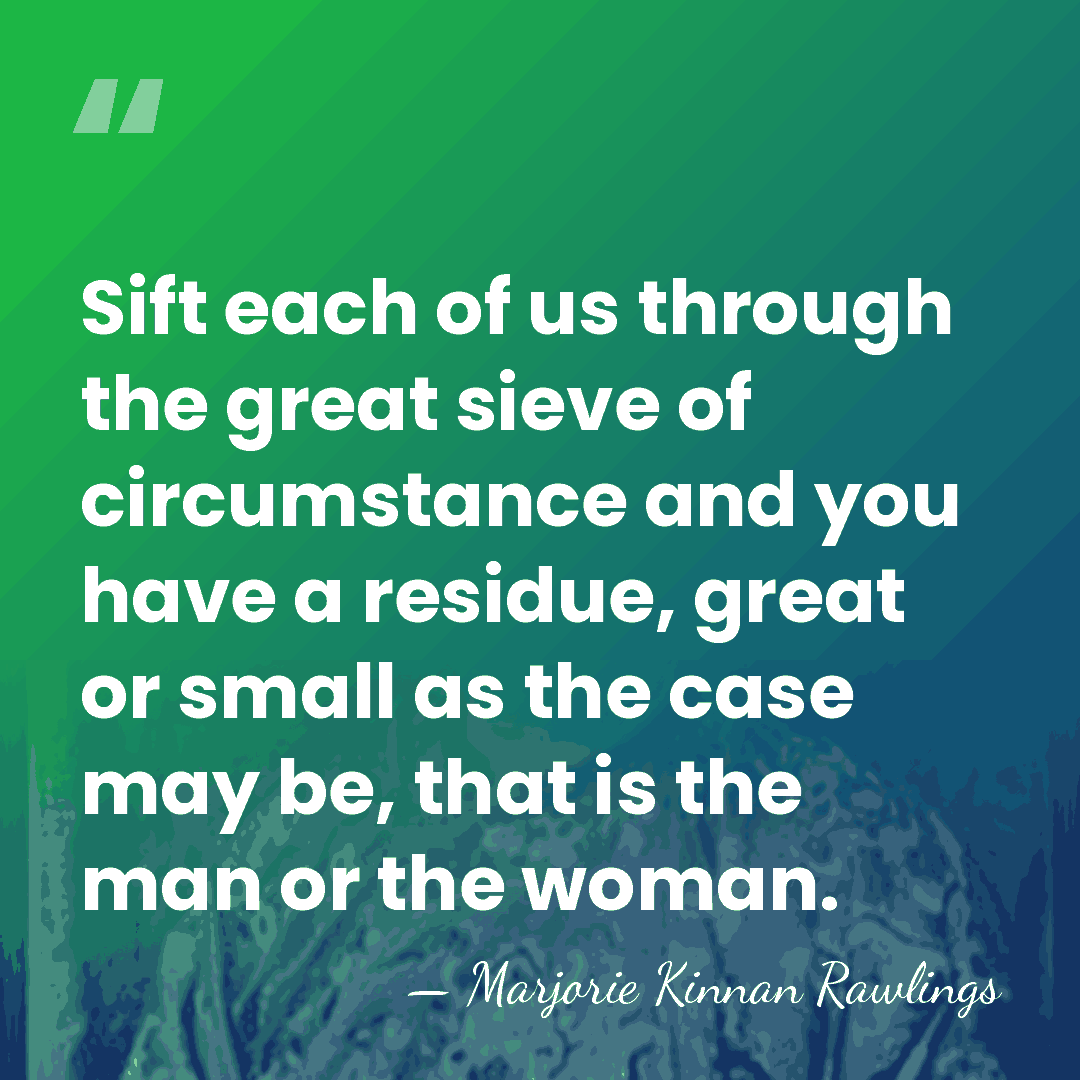 Sift each of us through the great sieve of circumstance and you&hellip; - Marjorie Kinnan Rawlings