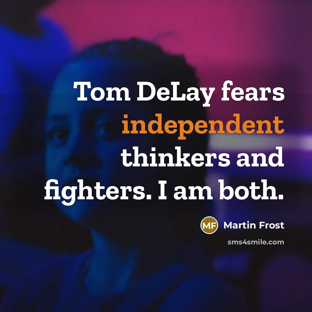 “Tom DeLay fears independent thinkers and fighters. I am both.…” quote by Martin Frost
