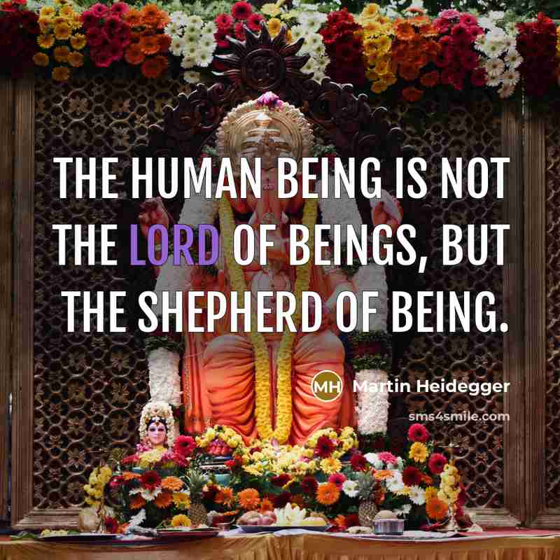 “The human being is not the lord of beings, but the shepherd of Being.” quote by Martin Heidegger
