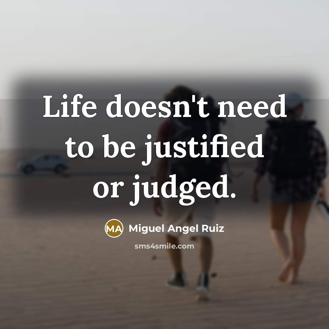 “Life doesn't need to be justified or judged.…” quote by Miguel Angel Ruiz