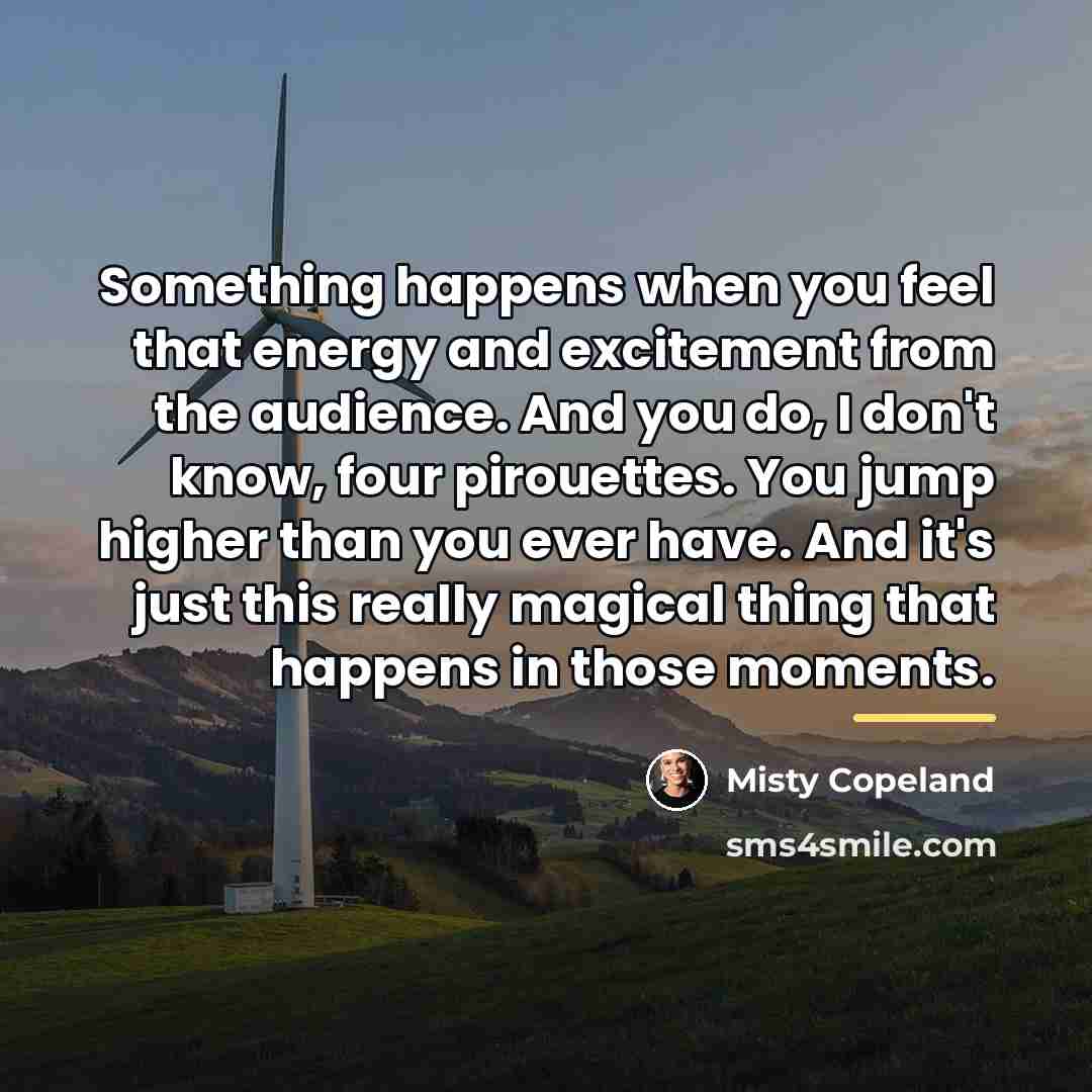 “Something happens when you feel that energy and excitement from…” quote by Misty Copeland