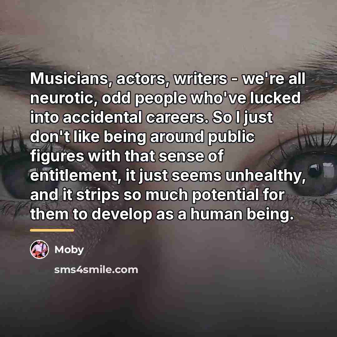“Musicians, actors, writers - we're all neurotic, odd people who've…” quote by Moby