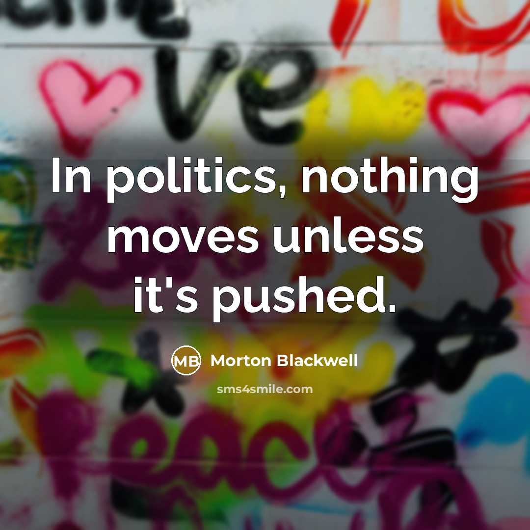“In politics, nothing moves unless it's pushed.…” quote by Morton Blackwell