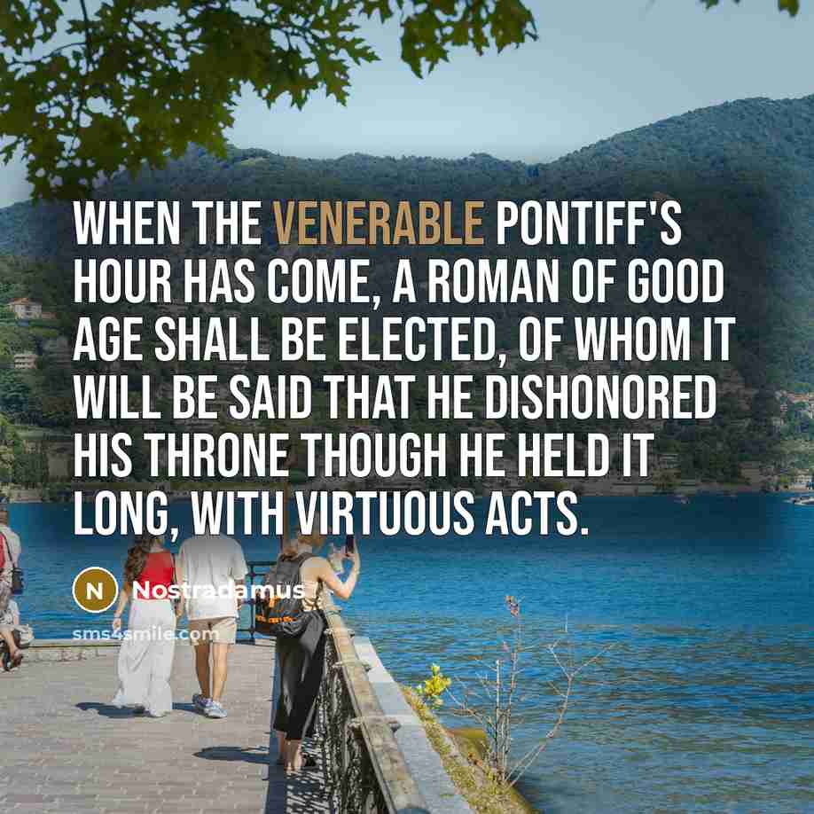 “When the venerable pontiff's hour has come, a Roman of…” quote by Nostradamus