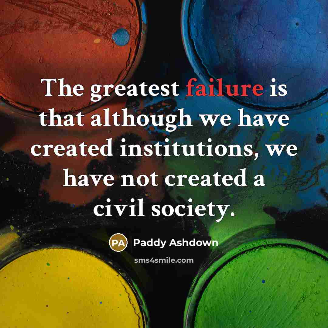 “The greatest failure is that although we have created institutions,…” quote by Paddy Ashdown