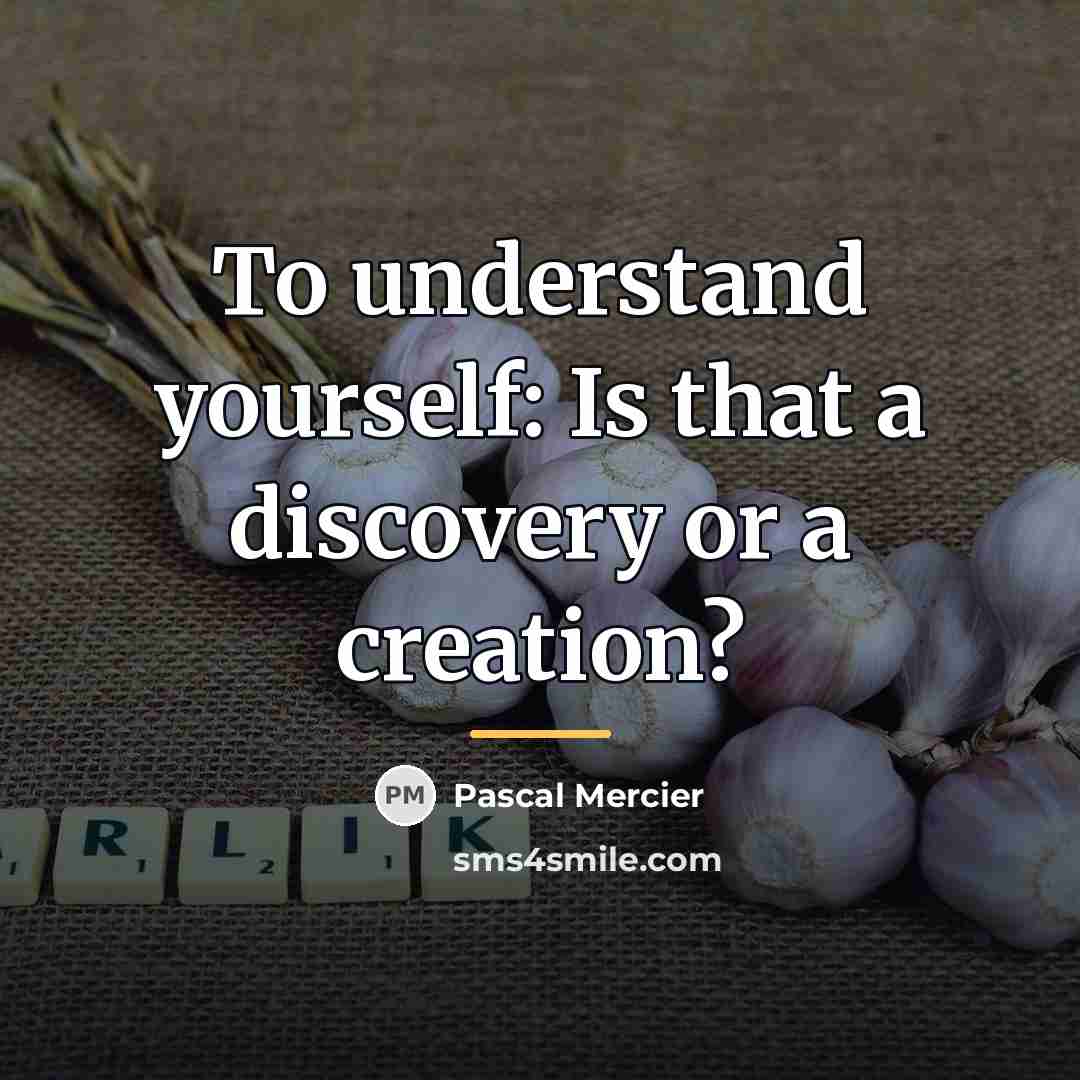 “To understand yourself: Is that a discovery or a creation?…” quote by Pascal Mercier