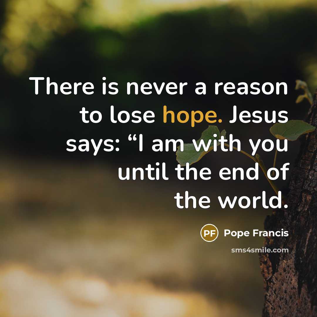 “There is never a reason to lose hope. Jesus says:…” quote by Pope Francis