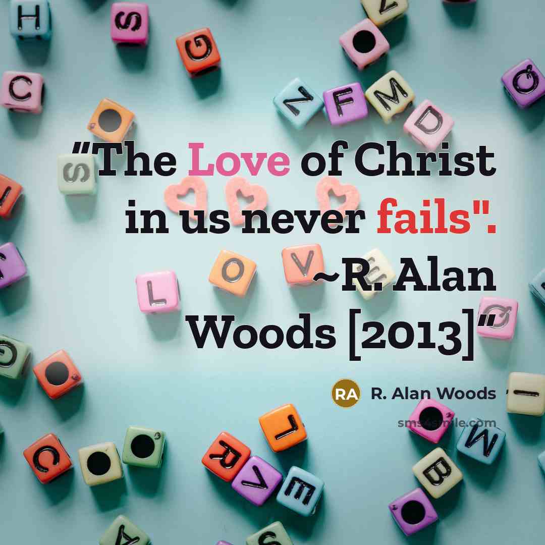 “The Love of Christ in us never fails". ~R. Alan Woods [2013]” quote by R. Alan Woods