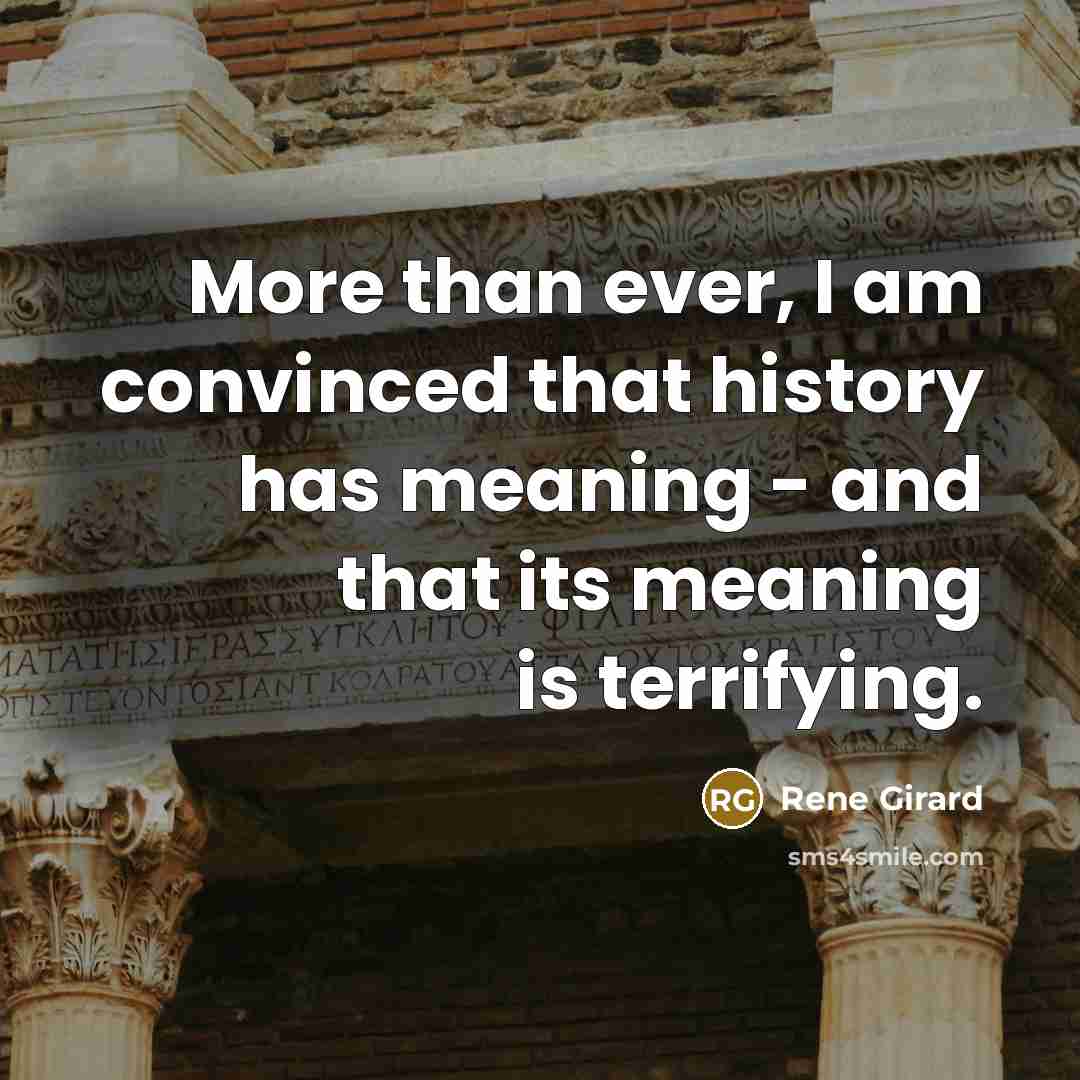 “More than ever, I am convinced that history has meaning…” quote by Rene Girard