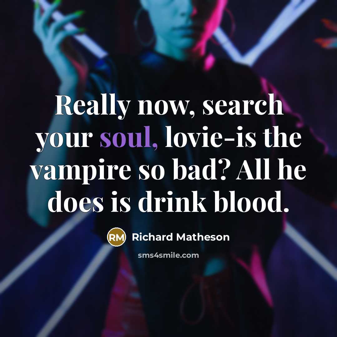 “Really now, search your soul, lovie-is the vampire so bad?…” quote by Richard Matheson