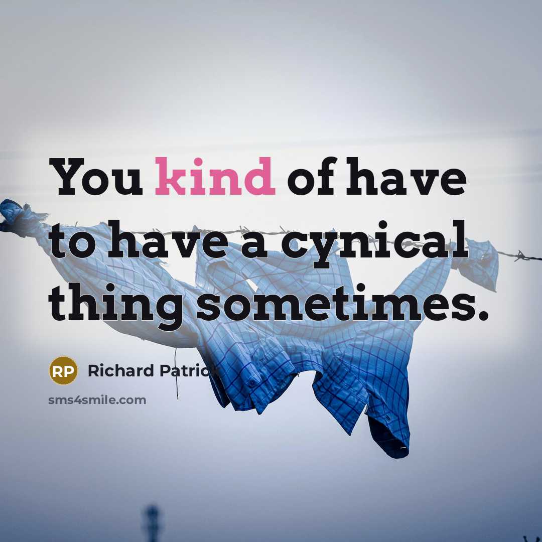 “You kind of have to have a cynical thing sometimes.…” quote by Richard Patrick