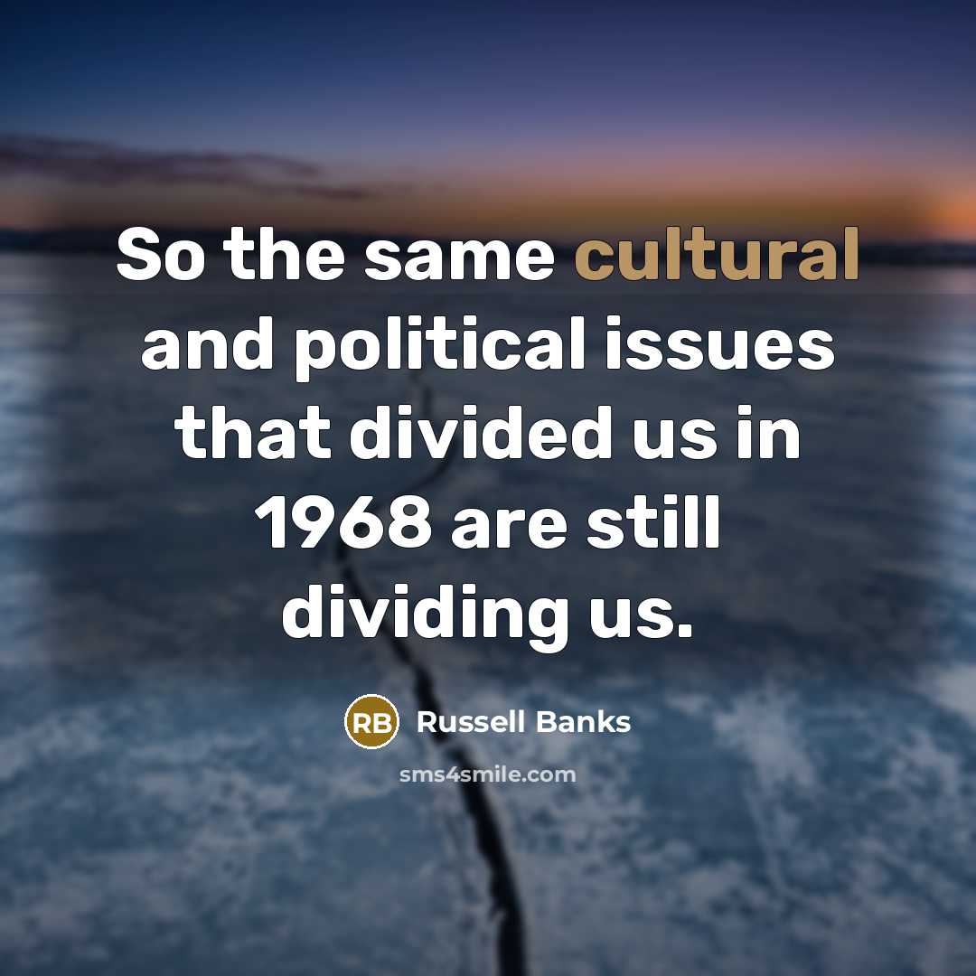 “So the same cultural and political issues that divided us…” quote by Russell Banks