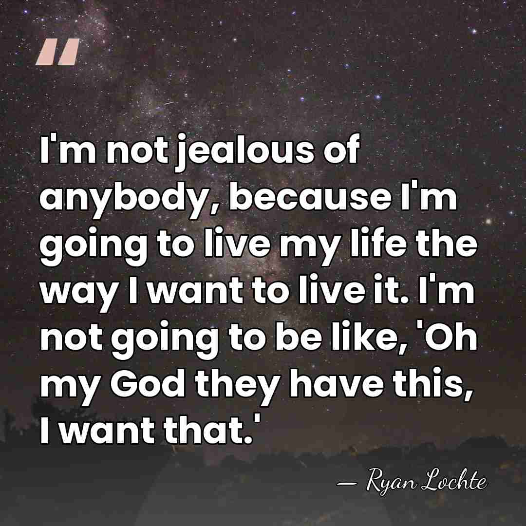 I'm not jealous of anybody, because I'm going to live my life&hellip; - Ryan Lochte