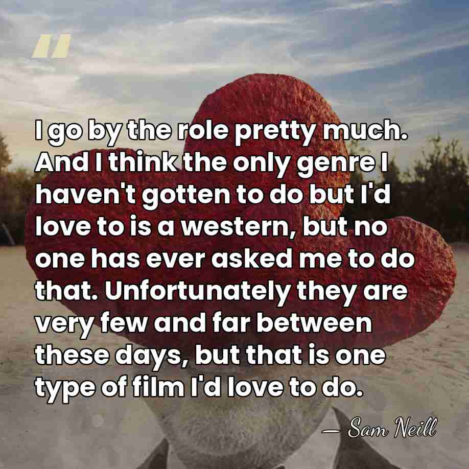 I go by the role pretty much. And I think the only&hellip; - Sam Neill