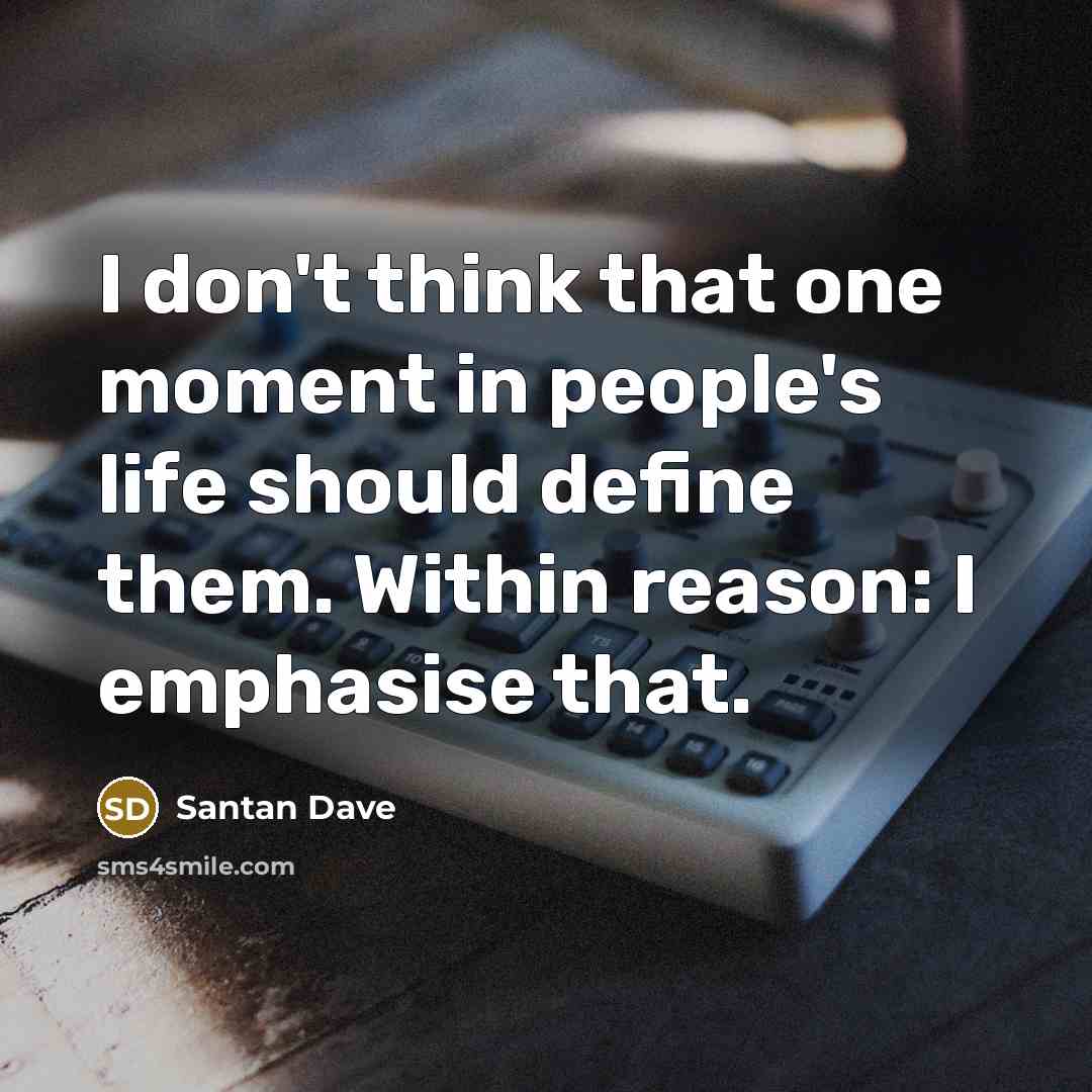 “I don't think that one moment in people's life should…” quote by Santan Dave