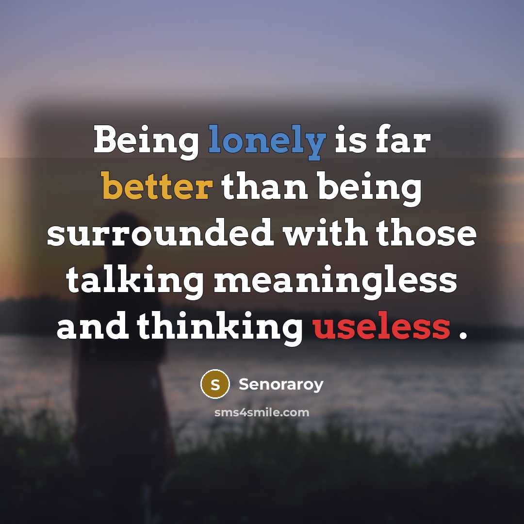 “Being lonely is far better than being surrounded with those talking meaningless and thinking useless .” quote by Senoraroy