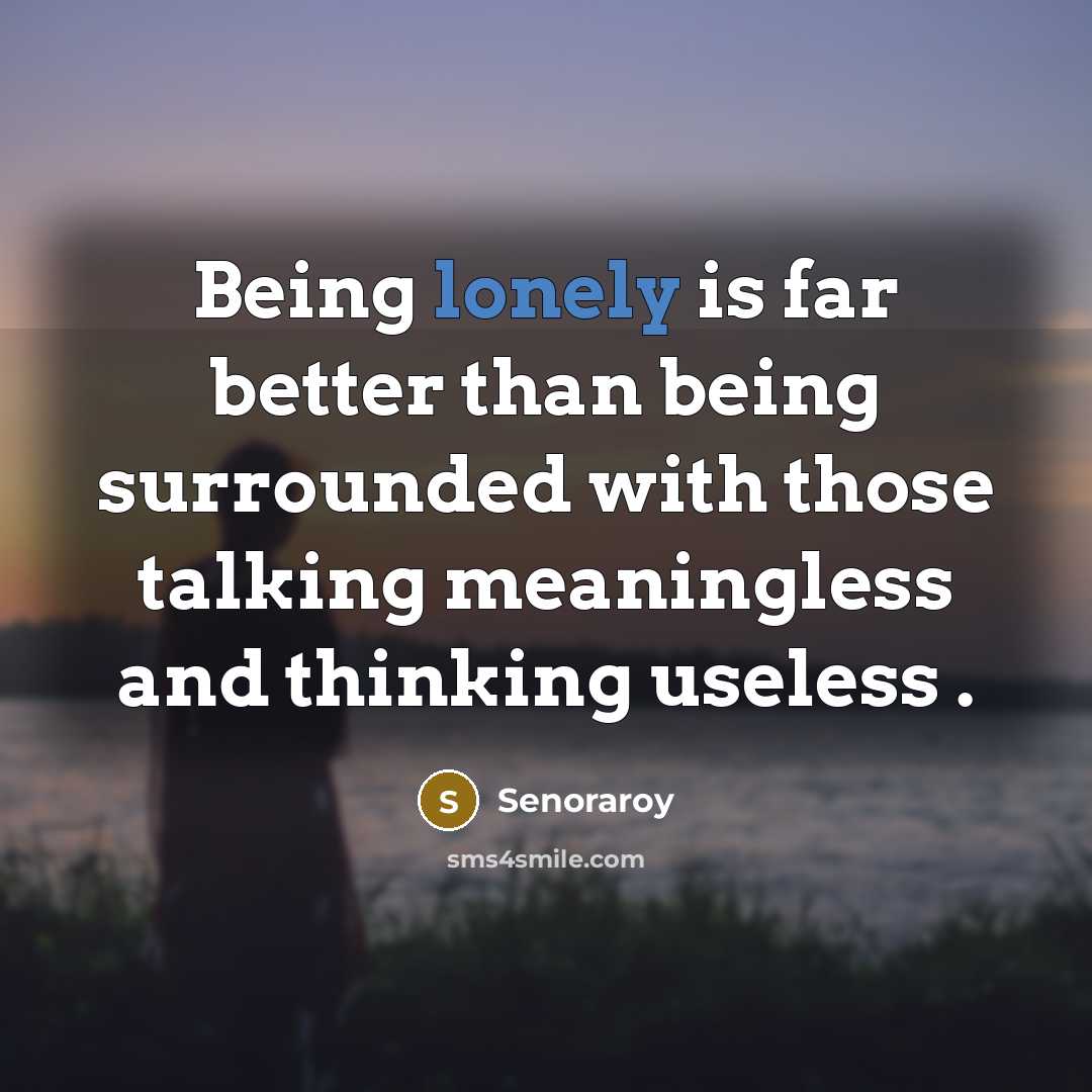 “Being lonely is far better than being surrounded with those talking meaningless and thinking useless .” quote by Senoraroy