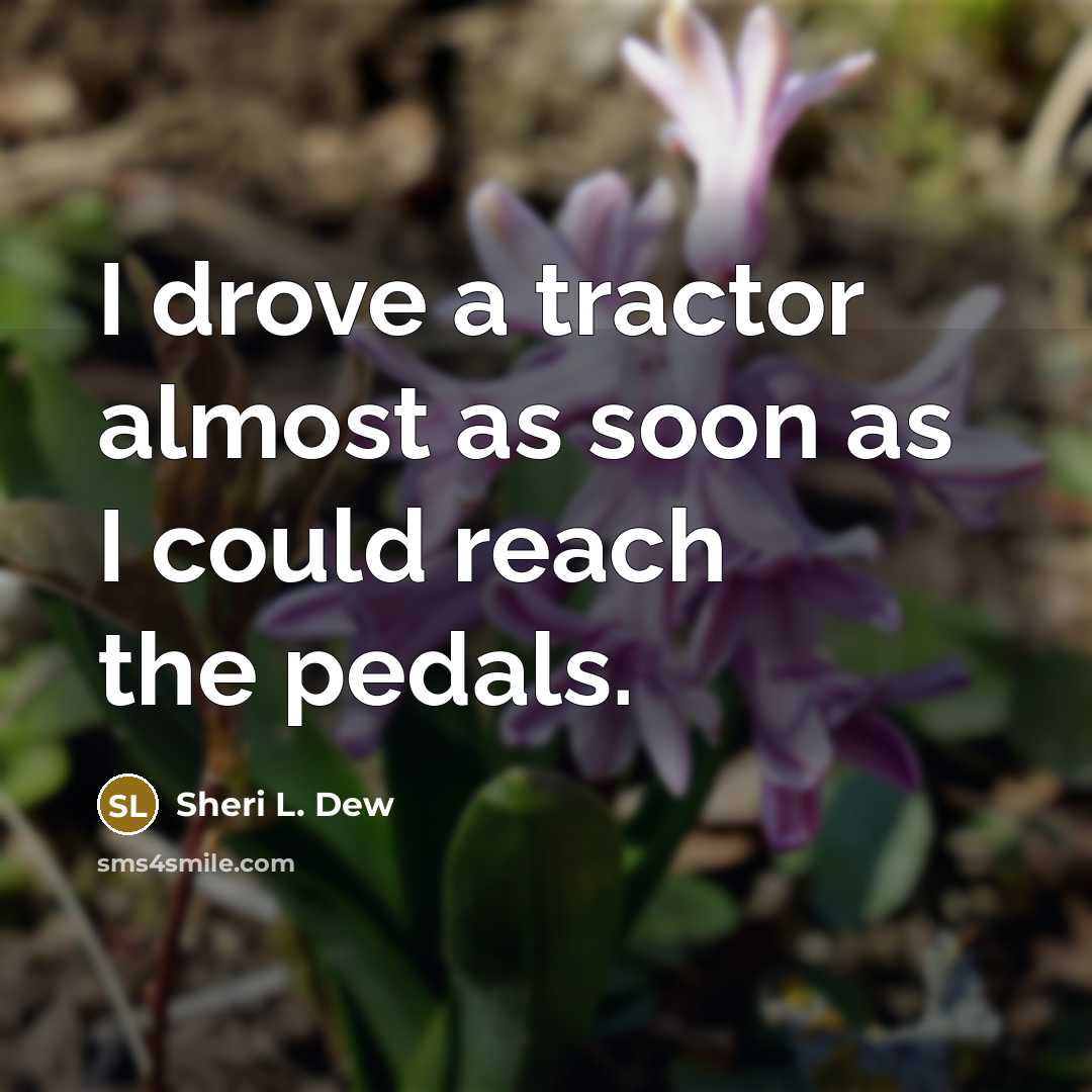 “I drove a tractor almost as soon as I could…” quote by Sheri L. Dew