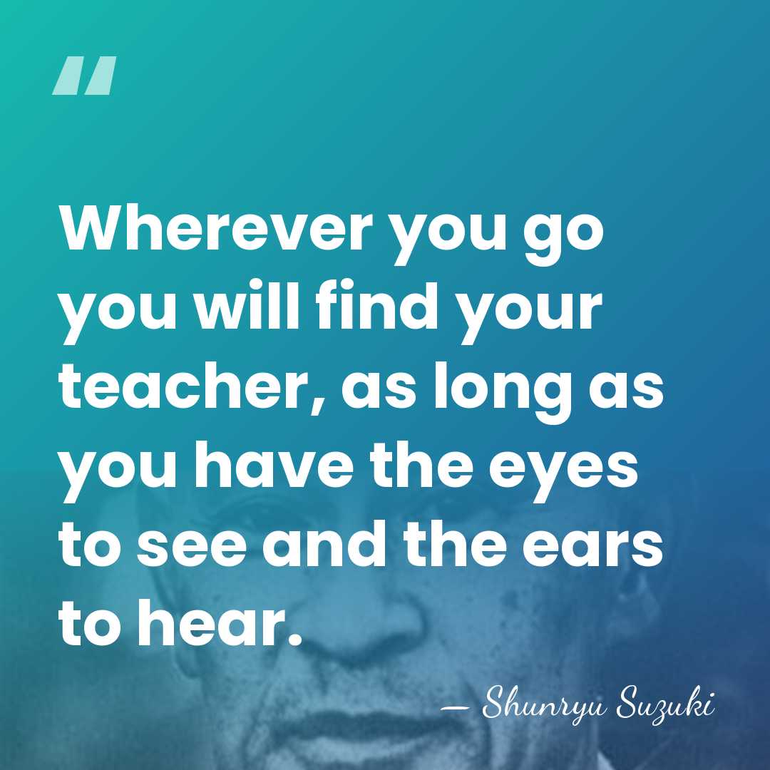 Wherever you go you will find your teacher, as long as you&hellip; - Shunryu Suzuki