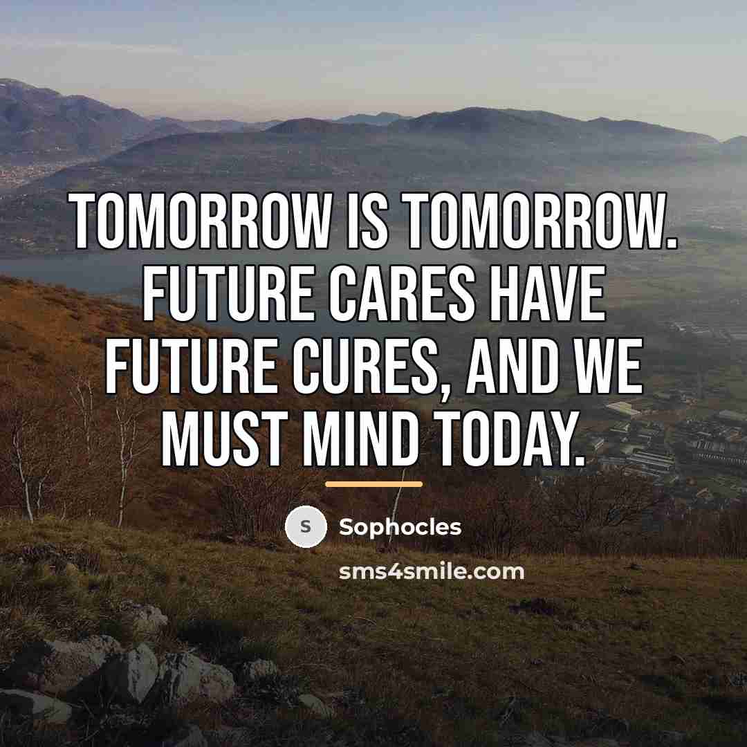 “Tomorrow is tomorrow. Future cares have future cures, And we…” quote by Sophocles
