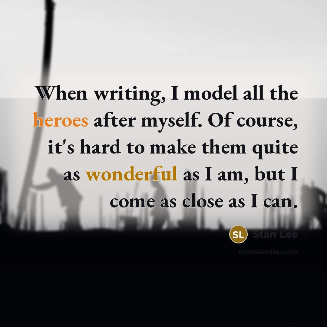 “When writing, I model all the heroes after myself. Of course, it's hard to make them quite as wonderful as I am, but I come as close as I can.” quote by Stan Lee