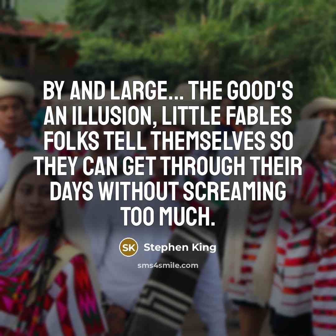 “By and large... the good's an illusion, little fables folks…” quote by Stephen King